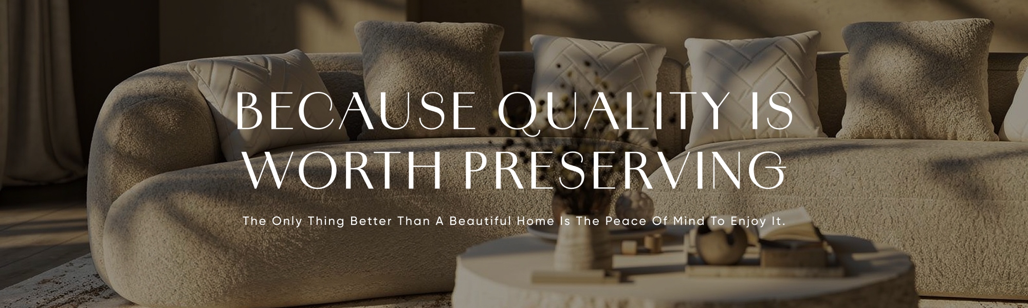 Because quality is worth preserving. The only thing better than a beautiful home is the peace of mind to enjoy it.